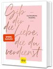 Gib dir die Liebe, die du verdienst Cover des Buches Gib dir die Liebe, die du verdienst (ISBN: 9783833870415)