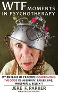WTF Moments In Psychotherapy: My 30 Years Of Practice Confronting The GODS of Absurdity, Fables, Fibs, Whoppers & Bullsh-t Cover des Buches WTF Moments In Psychotherapy: My 30 Years Of Practice Confronting The GODS of Absurdity, Fables, Fibs, Whoppers & Bullsh-t (ISBN: 9780692374023)