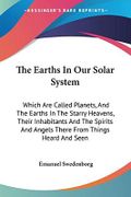 The Earths In Our Solar System: Which Are Called Planets, And The Earths In The Starry Heavens, Their Inhabitants And The Spirits And Angels There From Things Heard And Seen Cover des Buches The Earths In Our Solar System: Which Are Called Planets, And The Earths In The Starry Heavens, Their Inhabitants And The Spirits And Angels There From Things Heard And Seen (ISBN: 9781425494629)