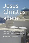 Jesus Christus allein: 366 Andachten zur Stärkung in der Endzeit Cover des Buches Jesus Christus allein: 366 Andachten zur Stärkung in der Endzeit (ISBN: 9781701763920)