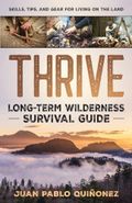 Thrive: Long-Term Wilderness Survival Guide; Skills, Tips, and Gear for Living on the Land Cover des Buches Thrive: Long-Term Wilderness Survival Guide; Skills, Tips, and Gear for Living on the Land (ISBN: 9781777283803)