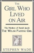 Sarah Jacob: The Girl Who Lived on Air: The Mystery of Sarah Jacob: The Welsh Fasting Girl Cover des Buches Sarah Jacob: The Girl Who Lived on Air: The Mystery of Sarah Jacob: The Welsh Fasting Girl (ISBN: 9781781720684)