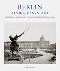 Berlin als Residenzstadt: Photographien von Leopold Ahrendts 1854-1870 Cover des Buches Berlin als Residenzstadt: Photographien von Leopold Ahrendts 1854-1870 (ISBN: 9783829608367)