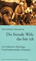 Die fremde Welt, das bin ich. Leo Frobenius: Ethnologe, Forschungsreisender, Abenteurer Cover des Buches Die fremde Welt, das bin ich. Leo Frobenius: Ethnologe, Forschungsreisender, Abenteurer (ISBN: 9783872947987)
