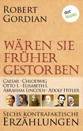 Wären sie früher gestorben ... Band 1: Caesar, Chlodwig, Otto I., Elisabeth I., Abraham Lincoln, Adolf Hitler Cover des Buches Wären sie früher gestorben ... Band 1: Caesar, Chlodwig, Otto I., Elisabeth I., Abraham Lincoln, Adolf Hitler (ISBN: 9783958242197)
