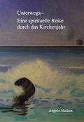 Unterwegs - Eine spirituelle Reise durch das Kirchenjahr Cover des Buches Unterwegs - Eine spirituelle Reise durch das Kirchenjahr (ISBN: 9783962003128)