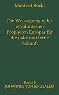Die Weissagungen der berühmtesten Propheten Europas für die nahe und ferne Zukunft: Band 5 JOHANNES VON JERUSALEM Cover des Buches Die Weissagungen der berühmtesten Propheten Europas für die nahe und ferne Zukunft: Band 5 JOHANNES VON JERUSALEM (ISBN: 9798649250085)