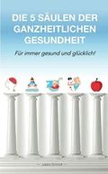 Die 5 Säulen der ganzheitlichen Gesundheit: Für immer gesund und glücklich! (Gesundheit und Ernährung) Cover des Buches Die 5 Säulen der ganzheitlichen Gesundheit: Für immer gesund und glücklich! (Gesundheit und Ernährung) (ISBN: 9798713967055)