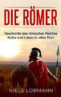 Die Römer: Geschichte des römischen Reiches | Kultur und Leben im alten Rom Cover des Buches Die Römer: Geschichte des römischen Reiches | Kultur und Leben im alten Rom (ISBN: B07DD5QBT8)