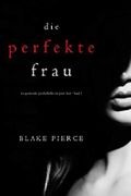 Die perfekte Frau (Ein spannender Psychothriller mit Jessie Hunt - Band Eins) Cover des Buches Die perfekte Frau (Ein spannender Psychothriller mit Jessie Hunt - Band Eins) (ISBN: null)