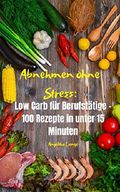 Abnehmen ohne Stress: Low Carb für Berufstätige - 100 Rezepte in unter 15 Minuten Cover des Buches Abnehmen ohne Stress: Low Carb für Berufstätige - 100 Rezepte in unter 15 Minuten (ISBN: B07QYJYQ1V)
