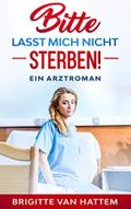 Bitte lasst mich nicht sterben!: Ein Arztroman Cover des Buches Bitte lasst mich nicht sterben!: Ein Arztroman (ISBN: B08CBDYSZM)