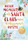 Dieser Moment, als Santa Claus mein Wohnzimmer putzte und mein Herz verrückt wurde Cover des Buches Dieser Moment, als Santa Claus mein Wohnzimmer putzte und mein Herz verrückt wurde (ISBN: null)