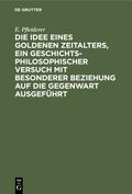 Die Idee eines goldenen Zeitalters, ein geschichtsphilosophischer Versuch mit besonderer Beziehung auf die Gegenwart ausgeführt Cover des Buches Die Idee eines goldenen Zeitalters, ein geschichtsphilosophischer Versuch mit besonderer Beziehung auf die Gegenwart ausgeführt (ISBN: 9783112388983)