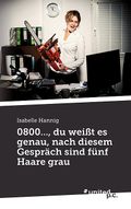 0800..., du weißt es genau, nach diesem Gespräch sind fünf Haare grau Cover des Buches 0800..., du weißt es genau, nach diesem Gespräch sind fünf Haare grau (ISBN: 9783710345906)