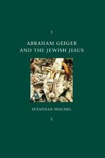 Abraham Geiger and the Jewish Jesus (Chicago Studies in the History of Judaism) Cover des Buches Abraham Geiger and the Jewish Jesus (Chicago Studies in the History of Judaism) (ISBN: 9780226329598)