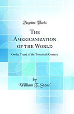 The Americanization of the World: Or the Trend of the Twentieth Century (Classic Reprint) Cover des Buches The Americanization of the World: Or the Trend of the Twentieth Century (Classic Reprint) (ISBN: 9780266911241)
