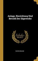 Anlage, Einrichtung Und Betrieb Der Sägewerke Cover des Buches Anlage, Einrichtung Und Betrieb Der Sägewerke (ISBN: 9780270103694)