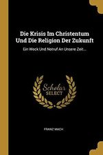 Die Krisis Im Christentum Und Die Religion Der Zukunft: Ein Weck Und Notruf An Unsere Zeit... Cover des Buches Die Krisis Im Christentum Und Die Religion Der Zukunft: Ein Weck Und Notruf An Unsere Zeit... (ISBN: 9780274837465)