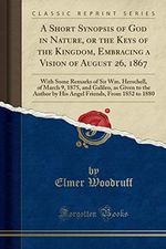 A Short Synopsis of God in Nature, or the Keys of the Kingdom, Embracing a Vision of August 26, 1867: With Some Remarks of Sir Wm. Herschell, of March ... Friends, From 1852 to 1880 (Classic Reprint) Cover des Buches A Short Synopsis of God in Nature, or the Keys of the Kingdom, Embracing a Vision of August 26, 1867: With Some Remarks of Sir Wm. Herschell, of March ... Friends, From 1852 to 1880 (Classic Reprint) (ISBN: 9780282404406)