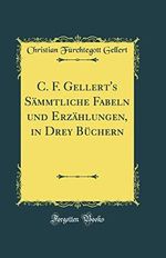 C. F. Gellert's Sämmtliche Fabeln und Erzählungen, in Drey Büchern (Classic Reprint) Cover des Buches C. F. Gellert's Sämmtliche Fabeln und Erzählungen, in Drey Büchern (Classic Reprint) (ISBN: 9780364314159)