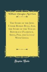 The Story of the Jews Under Roman Rule, And, the Story of the Tuscan Republics (Florence, Siena, Pisa, and Lucca) With Genoa (Classic Reprint) Cover des Buches The Story of the Jews Under Roman Rule, And, the Story of the Tuscan Republics (Florence, Siena, Pisa, and Lucca) With Genoa (Classic Reprint) (ISBN: 9780428578169)