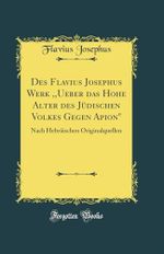 Des Flavius Josephus Werk ,,Ueber das Hohe Alter des Jüdischen Volkes Gegen Apion": Nach Hebräischen Originalquellen (Classic Reprint) Cover des Buches Des Flavius Josephus Werk ,,Ueber das Hohe Alter des Jüdischen Volkes Gegen Apion": Nach Hebräischen Originalquellen (Classic Reprint) (ISBN: 9780484369466)