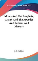 Moses And The Prophets, Christ And The Apostles And Fathers And Martyrs Cover des Buches Moses And The Prophets, Christ And The Apostles And Fathers And Martyrs (ISBN: 9780548047750)