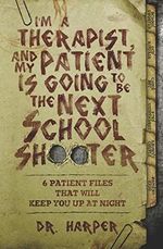 I'm a Therapist, and My Patient is Going to be the Next School Shooter: 6 Patient Files That Will Keep You Up At Night (Dr. Harper Therapy, Band 1) Cover des Buches I'm a Therapist, and My Patient is Going to be the Next School Shooter: 6 Patient Files That Will Keep You Up At Night (Dr. Harper Therapy, Band 1) (ISBN: 9780578453040)