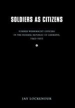 Soldiers as Citizens: Former Wehrmacht Officers in the Federal Republic of Germany, 1945-1955 (Studies in War, Society, and the Military) Cover des Buches Soldiers as Citizens: Former Wehrmacht Officers in the Federal Republic of Germany, 1945-1955 (Studies in War, Society, and the Military) (ISBN: 9780803229402)