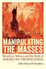 Manipulating the Masses: Woodrow Wilson and the Birth of American Propaganda Cover des Buches Manipulating the Masses: Woodrow Wilson and the Birth of American Propaganda (ISBN: 9780807181713)