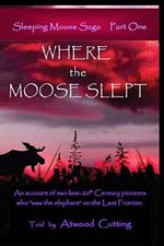 Where the Moose Slept: Sleeping Moose Saga Part One Cover des Buches Where the Moose Slept: Sleeping Moose Saga Part One (ISBN: 9780997581904)