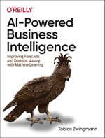 AI-Powered Business Intelligence: Improving Forecasts and Decision Making with Machine Learning Cover des Buches AI-Powered Business Intelligence: Improving Forecasts and Decision Making with Machine Learning (ISBN: 9781098111472)