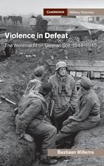 Violence in Defeat: The Wehrmacht on German Soil, 1944-1945 (Cambridge Military Histories) Cover des Buches Violence in Defeat: The Wehrmacht on German Soil, 1944-1945 (Cambridge Military Histories) (ISBN: 9781108479721)