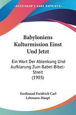 Babyloniens Kulturmission Einst Und Jetzt: Ein Wort Der Ablenkung Und Aufklarung Zum Babel-Bibel-Streit (1903) Cover des Buches Babyloniens Kulturmission Einst Und Jetzt: Ein Wort Der Ablenkung Und Aufklarung Zum Babel-Bibel-Streit (1903) (ISBN: 9781160311878)