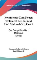 Kommentar Zum Neuen Testament Aus Talmud Und Midrasch V1, Part 2: Das Evangelium Nach Matthaus (1922) Cover des Buches Kommentar Zum Neuen Testament Aus Talmud Und Midrasch V1, Part 2: Das Evangelium Nach Matthaus (1922) (ISBN: 9781160956529)