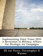Implementing Joint Vision 2010: A Revolution in Military Affairs for Strategic Air Campaigns Cover des Buches Implementing Joint Vision 2010: A Revolution in Military Affairs for Strategic Air Campaigns (ISBN: 9781249329992)