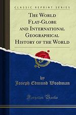 The World Flat-Globe and International Geographical History of the World (Classic Reprint) Cover des Buches The World Flat-Globe and International Geographical History of the World (Classic Reprint) (ISBN: 9781330488768)