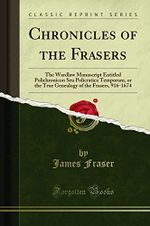 Chronicles of the Frasers: The Wardlaw Manuscript Entitled Polichronicon Seu Policratica Temporum, or the True Genealogy of the Frasers, 916-1674 (Classic Reprint) Cover des Buches Chronicles of the Frasers: The Wardlaw Manuscript Entitled Polichronicon Seu Policratica Temporum, or the True Genealogy of the Frasers, 916-1674 (Classic Reprint) (ISBN: 9781331071808)