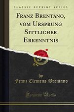 Franz Brentano, vom Ursprung Sittlicher Erkenntnis (Classic Reprint) Cover des Buches Franz Brentano, vom Ursprung Sittlicher Erkenntnis (Classic Reprint) (ISBN: 9781332578955)