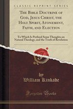The Bible Doctrine of God, Jesus Christ, the Holy Spirit, Atonement, Faith, and Election: To Which Is Prefixed Some Thoughts on Natural Theology, and the Truth of Revelation (Classic Reprint) Cover des Buches The Bible Doctrine of God, Jesus Christ, the Holy Spirit, Atonement, Faith, and Election: To Which Is Prefixed Some Thoughts on Natural Theology, and the Truth of Revelation (Classic Reprint) (ISBN: 9781333729028)