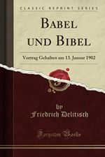 Babel und Bibel (Classic Reprint): Vortrag Gehalten am 13. Januar 1902 Cover des Buches Babel und Bibel (Classic Reprint): Vortrag Gehalten am 13. Januar 1902 (ISBN: 9781397729026)