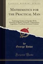 Mathematics for the Practical Man (Classic Reprint): Explaining Simply and Quickly All the Elements of Algebra, Geometry, Trigonometry, Logarithms, Coordinate Geometry, Calculus Cover des Buches Mathematics for the Practical Man (Classic Reprint): Explaining Simply and Quickly All the Elements of Algebra, Geometry, Trigonometry, Logarithms, Coordinate Geometry, Calculus (ISBN: 9781397870919)