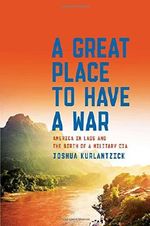 A Great Place to Have a War: America in Laos and the Birth of a Military CIA Cover des Buches A Great Place to Have a War: America in Laos and the Birth of a Military CIA (ISBN: 9781451667868)
