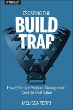 Escaping the Build Trap: How Effective Product Management Creates Real Value Cover des Buches Escaping the Build Trap: How Effective Product Management Creates Real Value (ISBN: 9781491973790)