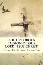 The Dolorous Passion of Our Lord Jesus Christ Cover des Buches The Dolorous Passion of Our Lord Jesus Christ (ISBN: 9781505806328)