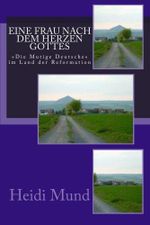 Eine Frau nach dem Herzen Gottes: "Die mutige Deutsche" im Land der Reformation Cover des Buches Eine Frau nach dem Herzen Gottes: "Die mutige Deutsche" im Land der Reformation (ISBN: 9781515264613)