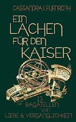 Ein Lachen für den Kaiser: 13 Bagatellen von Liebe und Vergänglichkeit Cover des Buches Ein Lachen für den Kaiser: 13 Bagatellen von Liebe und Vergänglichkeit (ISBN: 9781520817972)