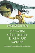 Ich wollte schon immer Diktator werden: Ein absurdes, ironisches Führer-Märchen Cover des Buches Ich wollte schon immer Diktator werden: Ein absurdes, ironisches Führer-Märchen (ISBN: 9781520837130)