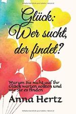 Glück: Wer sucht, der findet?: Warum Sie nicht auf Ihr Glück warten sollten und wie Sie es finden Cover des Buches Glück: Wer sucht, der findet?: Warum Sie nicht auf Ihr Glück warten sollten und wie Sie es finden (ISBN: 9781521967362)